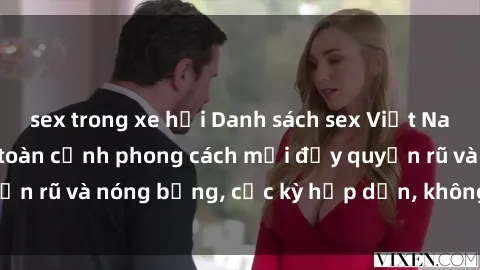 sex trong xe hơi Danh sách sex Việt Nam không che - Ảnh toàn cảnh phong cách mới đầy quyến rũ và nóng bỏng, cực kỳ hấp dẫn, không thể bỏ qua!