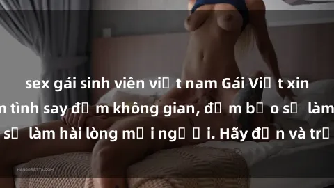 sex gái sinh viên việt nam Gái Việt xinh đẹp, nồng nàn làm tình say đắm không gian, đảm bảo sẽ làm hài lòng mọi người. Hãy đến và trải nghiệm ngay!