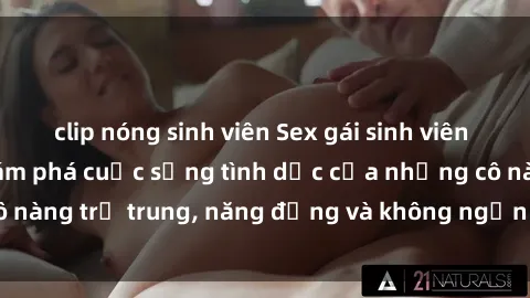 clip nóng sinh viên Sex gái sinh viên hot nhất: Cùng khám phá cuộc sống tình dục của những cô nàng trẻ trung, năng động và không ngần ngại thử nghiệm!