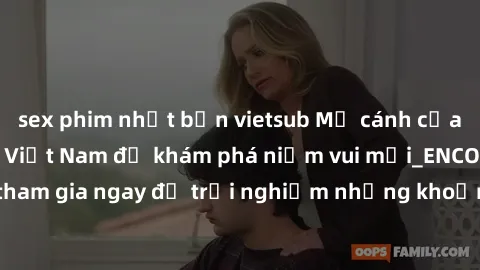 sex phim nhật bản vietsub Mở cánh cửa thế giới sex MILF Việt Nam để khám phá niềm vui mới_ENCODE_. Hãy tham gia ngay để trải nghiệm những khoảnh khắc đầy kích thích và đam mê.