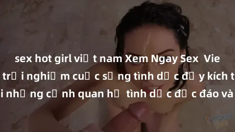 sex hot girl việt nam Xem Ngay Sex  Vietsub Full HD - Cùng trải nghiệm cuộc sống tình dục đầy kích thích với những cảnh quan hệ tình dục độc đáo và mãnh liệt trong bộ phim này!