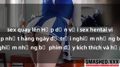 sex quay lén Hấp dẫn với sex hentai vietsub mới nhất, cập nhật hàng ngày để trải nghiệm những bộ phim đầy kích thích và hấp dẫn.