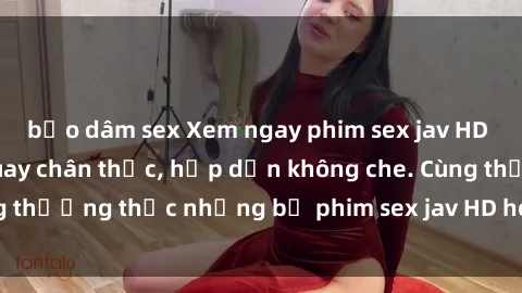 bạo dâm sex Xem ngay phim sex jav HD với những cảnh quay chân thực, hấp dẫn không che. Cùng thưởng thức những bộ phim sex jav HD hot nhất hiện nay!
