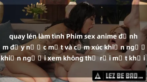 quay lén làm tình Phim sex anime đỉnh cao: Những tác phẩm đầy nước mắt và cảm xúc khiến người xem không thể rời mắt khỏi màn hình