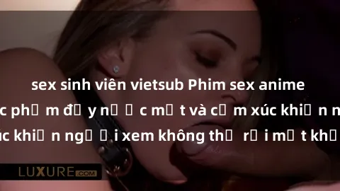 sex sinh viên vietsub Phim sex anime đỉnh cao: Những tác phẩm đầy nước mắt và cảm xúc khiến người xem không thể rời mắt khỏi màn hình
