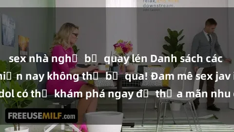 sex nhà nghỉ bị quay lén Danh sách các idol JAV hot nhất hiện nay không thể bỏ qua! Đam mê sex jav idol có thể khám phá ngay để thỏa mãn nhu cầu giải trí của mình!